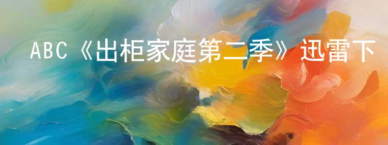 ABC《出柜家庭第二季》迅雷下載/在線觀看/百度云-都市/情感-美劇天堂 陳孝峰的blog